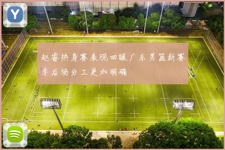 赵睿热身赛表现回暖广东男篮新赛季后场分工更加明确