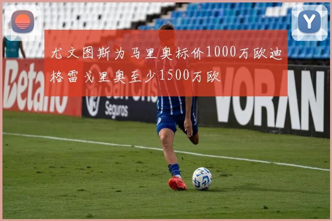 尤文图斯为马里奥标价1000万欧迪格雷戈里奥至少1500万欧